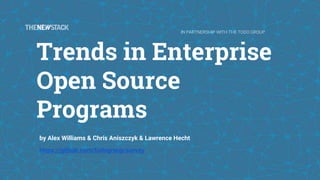 Trends in Enterprise
Open Source
Programs
by Alex Williams & Chris Aniszczyk & Lawrence Hecht
https://github.com/todogroup/survey
IN PARTNERSHIP WITH THE TODO GROUP
 