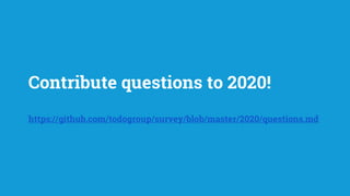 Contribute questions to 2020!
https://github.com/todogroup/survey/blob/master/2020/questions.md
 