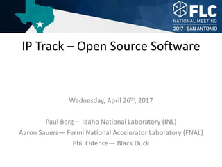 Wednesday, April 26th, 2017
Paul Berg— Idaho National Laboratory (INL)
Aaron Sauers— Fermi National Accelerator Laboratory (FNAL)
Phil Odence— Black Duck
IP Track – Open Source Software
 