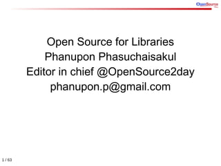 Open Source for Libraries
             Phanupon Phasuchaisakul
         Editor in chief @OpenSource2day
              phanupon.p@gmail.com




1 / 63
 