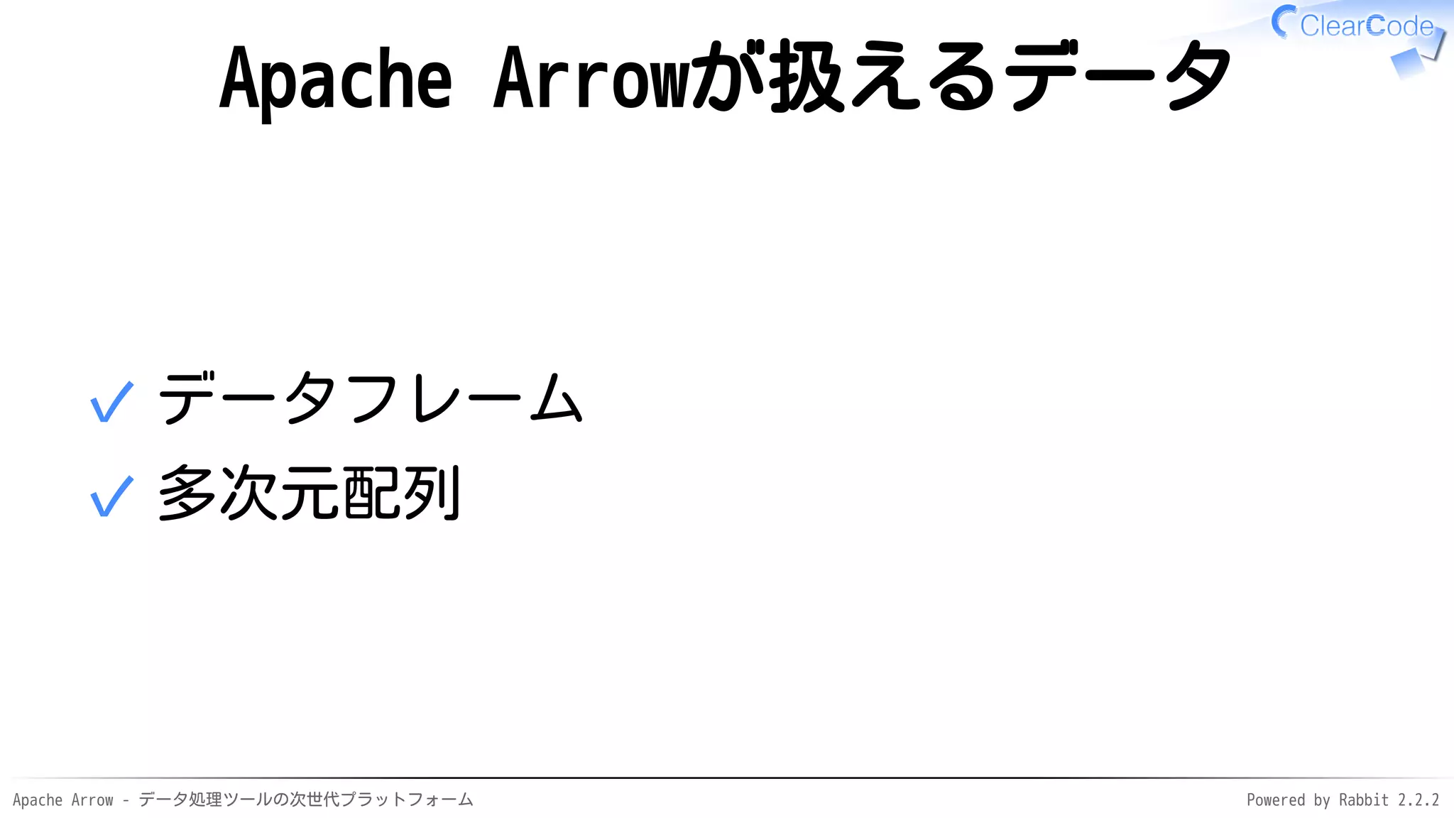 Apache Arrow - データ処理ツールの次世代プラットフォーム Powered by Rabbit 2.2.2
Apache Arrowが扱えるデータ
データフレーム✓
多次元配列✓
 