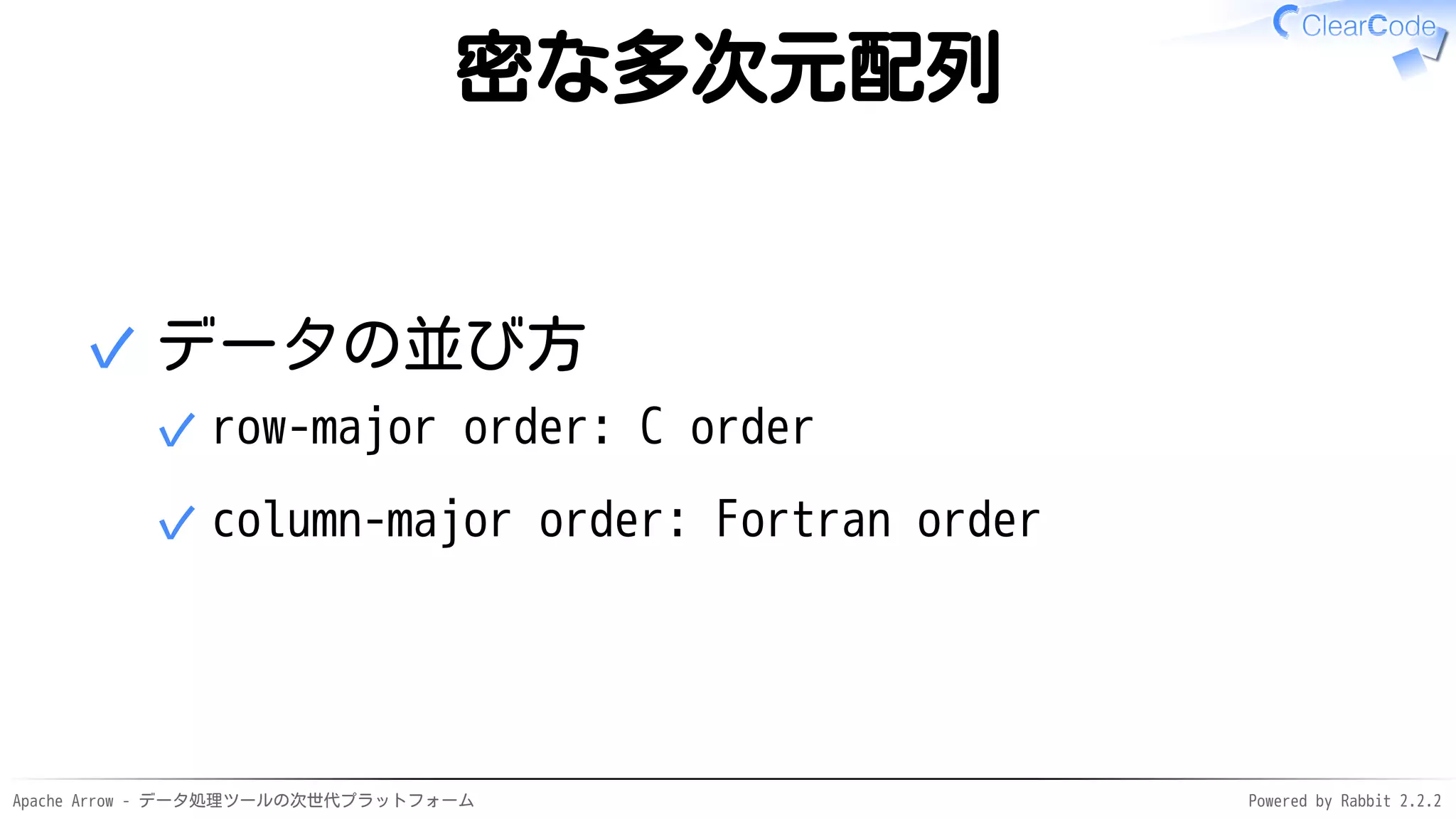 Apache Arrow - データ処理ツールの次世代プラットフォーム Powered by Rabbit 2.2.2
密な多次元配列
データの並び方
row-major order: C order✓
column-major order: Fortran order✓
✓
 