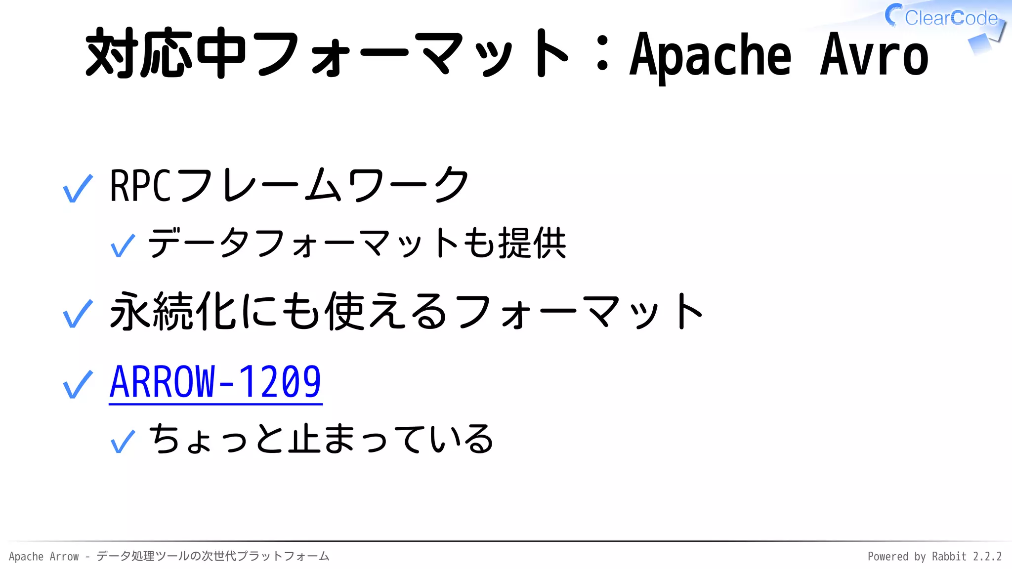 Apache Arrow - データ処理ツールの次世代プラットフォーム Powered by Rabbit 2.2.2
対応中フォーマット：Apache Avro
RPCフレームワーク
データフォーマットも提供✓
✓
永続化にも使えるフォーマット✓
ARROW-1209
ちょっと止まっている✓
✓
 