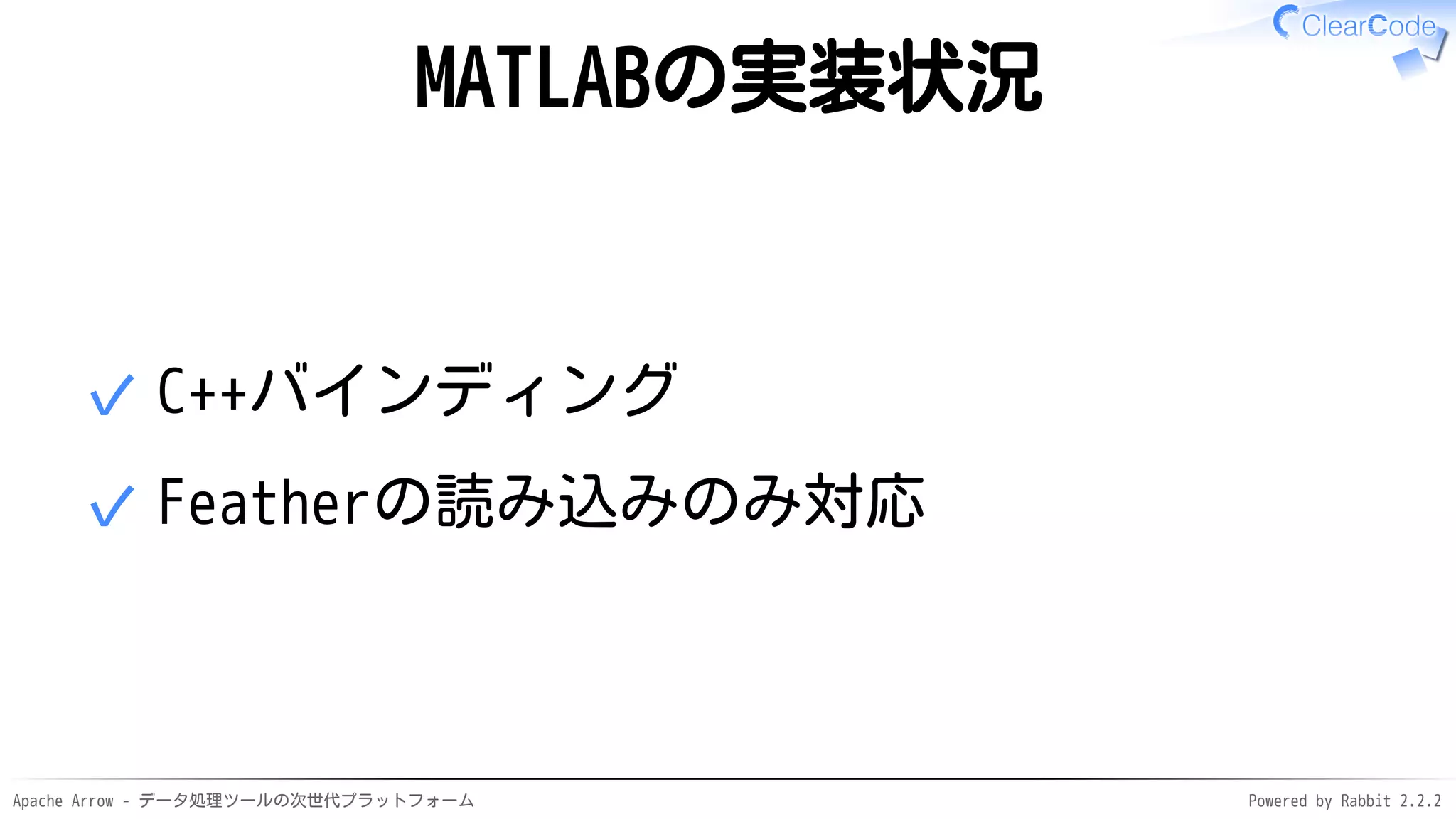 Apache Arrow - データ処理ツールの次世代プラットフォーム Powered by Rabbit 2.2.2
MATLABの実装状況
C++バインディング✓
Featherの読み込みのみ対応✓
 