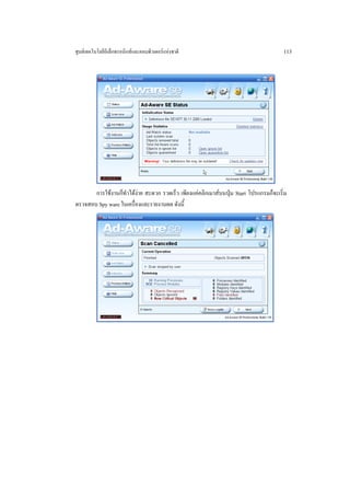 ศูนยเทคโนโลยีอิเล็กทรอนิกสและคอมพิวเตอรแหงชาติ                                     113




       การใชงานก็ทําไดงาย สะดวก รวดเร็ว เพียงแคคลิกเมาสบนปุม Start โปรแกรมก็จะเริ่ม
ตรวจสอบ Spy ware ในเครื่องและรายงานผล ดังนี้
 