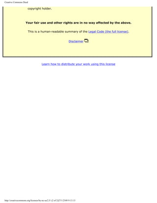Creative Commons Deed

                        copyright holder.




                      Your fair use and other rights are in no way affected by the above.


                        This is a human-readable summary of the Legal Code (the full license).


                                                                    Disclaimer




                                       Learn how to distribute your work using this license




http://creativecommons.org/licenses/by-nc-sa/2.5/ (2 of 2)27/1/2549 9:13:15
 