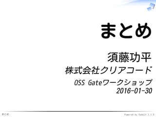 まとめ Powered by Rabbit 2.1.9
まとめ
須藤功平
株式会社クリアコード
OSS Gateワークショップ
2016-03-26
 