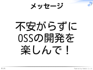 まとめ Powered by Rabbit 2.1.9
メッセージ
不安がらずに
OSSの開発を
楽しんで！
 
