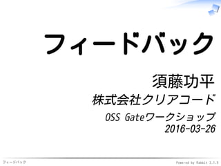 フィードバック Powered by Rabbit 2.1.9
フィードバック
須藤功平
株式会社クリアコード
OSS Gateワークショップ
2016-03-26
 