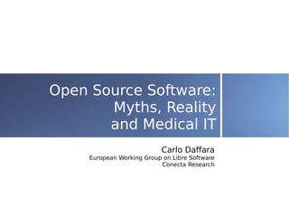 Open Source Software:
       Myths, Reality
       and Medical IT
                            Carlo Daffara
     European Working Group on Libre Software
                           Conecta Research
 