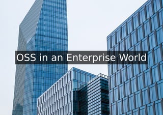 OSS in an Enterprise World
 