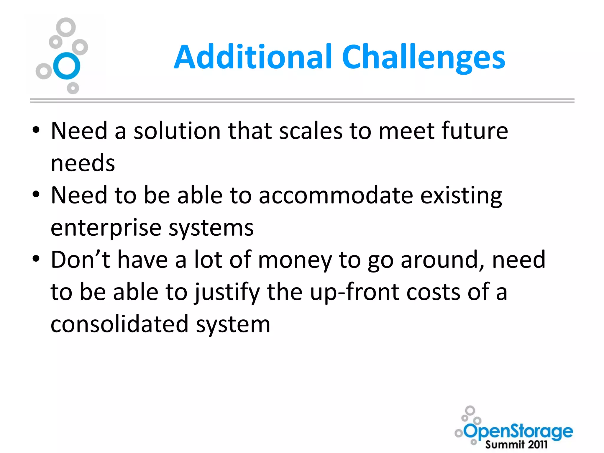Additional Challenges
• Need a solution that scales to meet future
  needs
• Need to be able to accommodate existing
  enterprise systems
• Don’t have a lot of money to go around, need
  to be able to justify the up-front costs of a
  consolidated system
 