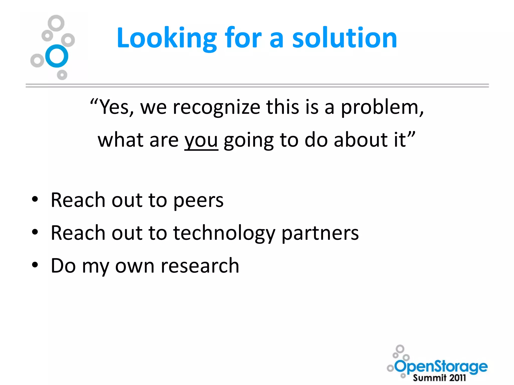 Looking for a solution

      “Yes, we recognize this is a problem,
       what are you going to do about it”

• Reach out to peers
• Reach out to technology partners
• Do my own research
 