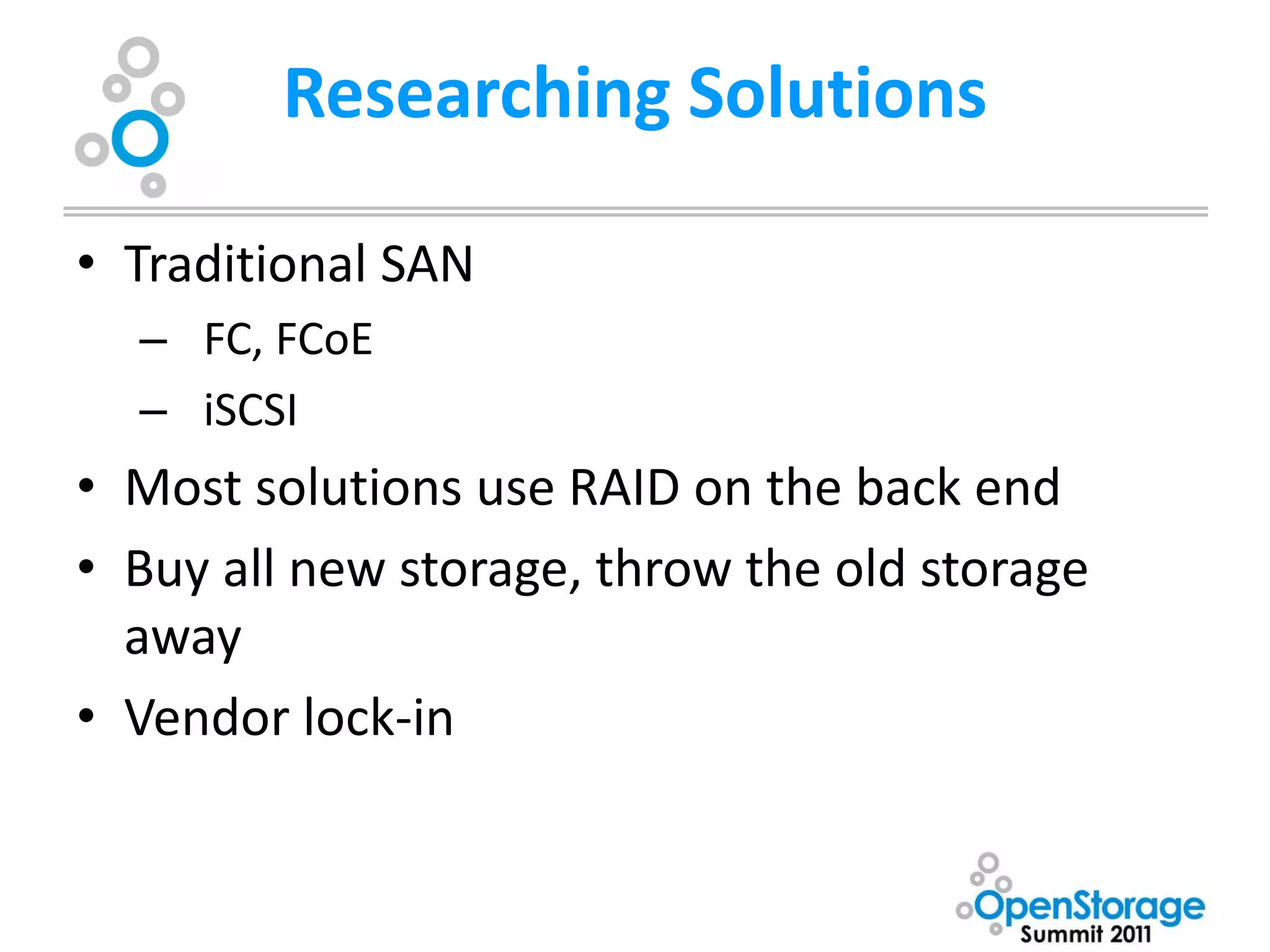 Researching Solutions

• Traditional SAN
  – FC, FCoE
  – iSCSI
• Most solutions use RAID on the back end
• Buy all new storage, throw the old storage
  away
• Vendor lock-in
 