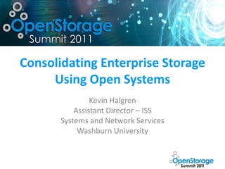 Consolidating Enterprise Storage
     Using Open Systems
                Kevin Halgren
           Assistant Director – ISS
       Systems and Network Services
            Washburn University
 