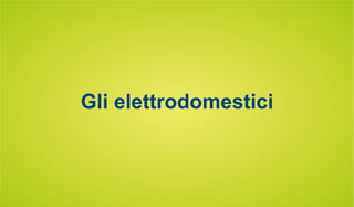 Gli elettrodomestici
 