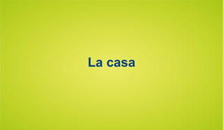 La casa
 
