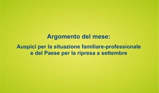 Argomento del mese:
Auspici per la situazione familiare-professionale
e del Paese per la ripresa a settembre
 