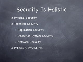 Security Is Holistic
Physical Security

Technical Security

  Application Security

  Operation System Security

  Network Security

Policies & Procedures
 