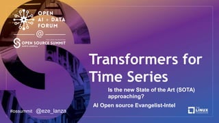 Transformers for
Time Series
#ossummit @eze_lanza
Is the new State of the Art (SOTA)
approaching?
AI Open source Evangelist-Intel
 