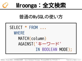 MySQLと PostgreSQLと 日本語全文検索 - Azure Databaseで Mroonga・PGroongaを使いたいですよね！？ Powered by Rabbit 2.2.1
Mroonga：全文検索
普通のMySQLの使い方...
