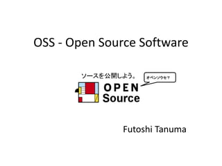 OSS - Open Source Software
Futoshi Tanuma
オペンソウセ？
 