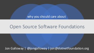 Jon Galloway | @jongalloway | jon@dotnetfoundation.org
Open Source Software Foundations
why you should care about
 
