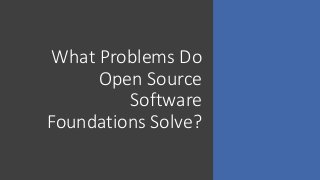 What Problems Do
Open Source
Software
Foundations Solve?
 