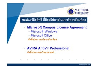 ซอฟแวรลิขสิทธิ์ ที่นิยมใชภายในมหาวิทยาลัยมหิดล
 • Microsoft Campus License Agreement
    – Microsoft Windows
    – Microsoft Office
    จัดซื้อโดย มหาวิทยาลัยมหิดล

 • AVIRA AntiVir Professional
   จัดซื้อโดย คณะวิทยาศาสตร


                                          www.company.com
 