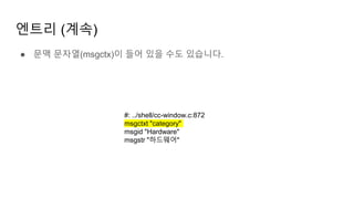 엔트리 (계속)
● 문맥 문자열(msgctx)이 들어 있을 수도 있습니다.
#: ../shell/cc-window.c:872
msgctxt "category"
msgid "Hardware"
msgstr "하드웨어"
 