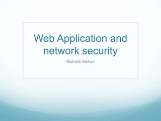 Web Application and
network security
Rishabh Mehan

 