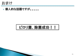  個人的な話題ですが。。。。。
ピロリ菌、除菌成功！！
15
 