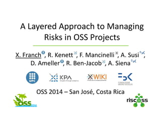 A Layered Approach to Managing 
Risks in OSS Projects
X. Franch , R. Kenett , F. Mancinelli , A. Susi   , 
D. Ameller , R. Ben‐Jacob  , A. Siena
OSS 2014 – San José, Costa Rica
 