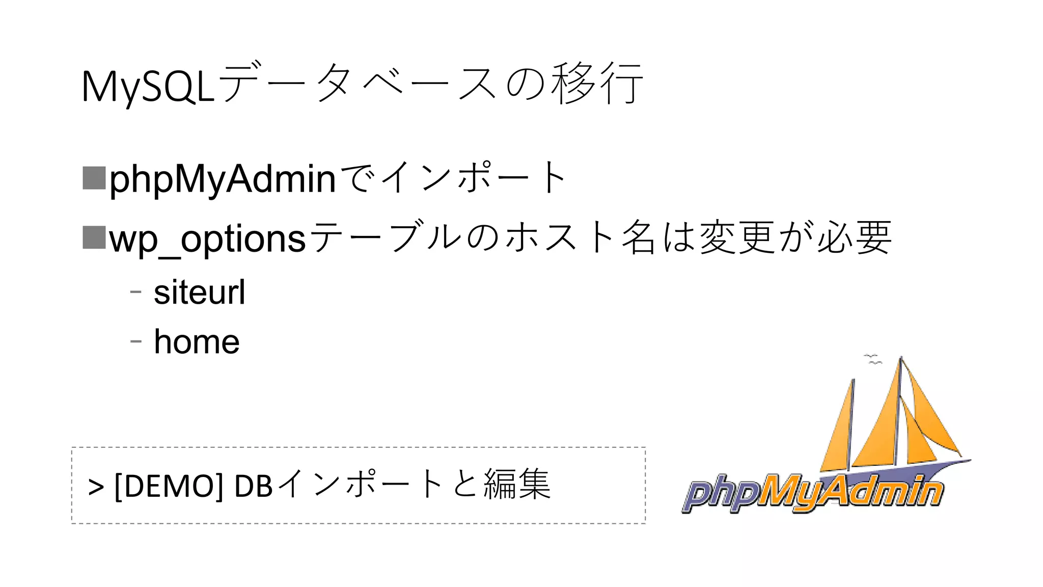 MySQLデータベースの移行
phpMyAdminでインポート
wp_optionsテーブルのホスト名は変更が必要
﹣siteurl
﹣home
> [DEMO] DBインポートと編集
 