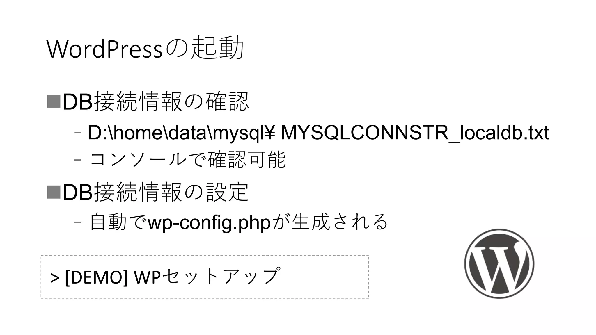 WordPressの起動
DB接続情報の確認
﹣D:homedatamysql¥ MYSQLCONNSTR_localdb.txt
﹣コンソールで確認可能
DB接続情報の設定
﹣自動でwp-config.phpが生成される
> [DEMO] WPセットアップ
 