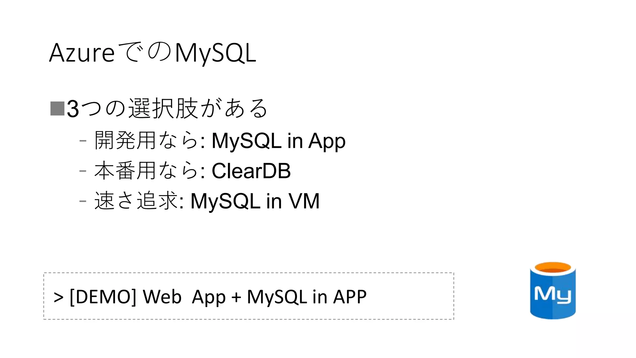 AzureでのMySQL
3つの選択肢がある
﹣開発用なら: MySQL in App
﹣本番用なら: ClearDB
﹣速さ追求: MySQL in VM
> [DEMO] Web App + MySQL in APP
 
