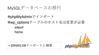 MySQLデータベースの移行
phpMyAdminでインポート
wp_optionsテーブルのホスト名は変更が必要
﹣siteurl
﹣home
> [DEMO] DBインポートと編集
 