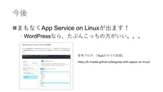 今後
まもなくApp Service on Linuxが出ます！
﹣WordPressなら、たぶんこっちの方がいい。。。
https://k-miyake.github.io/blog/wp-with-appsvc-on-linux/
参考ブログ: 「PaaSがかりの部屋」
 