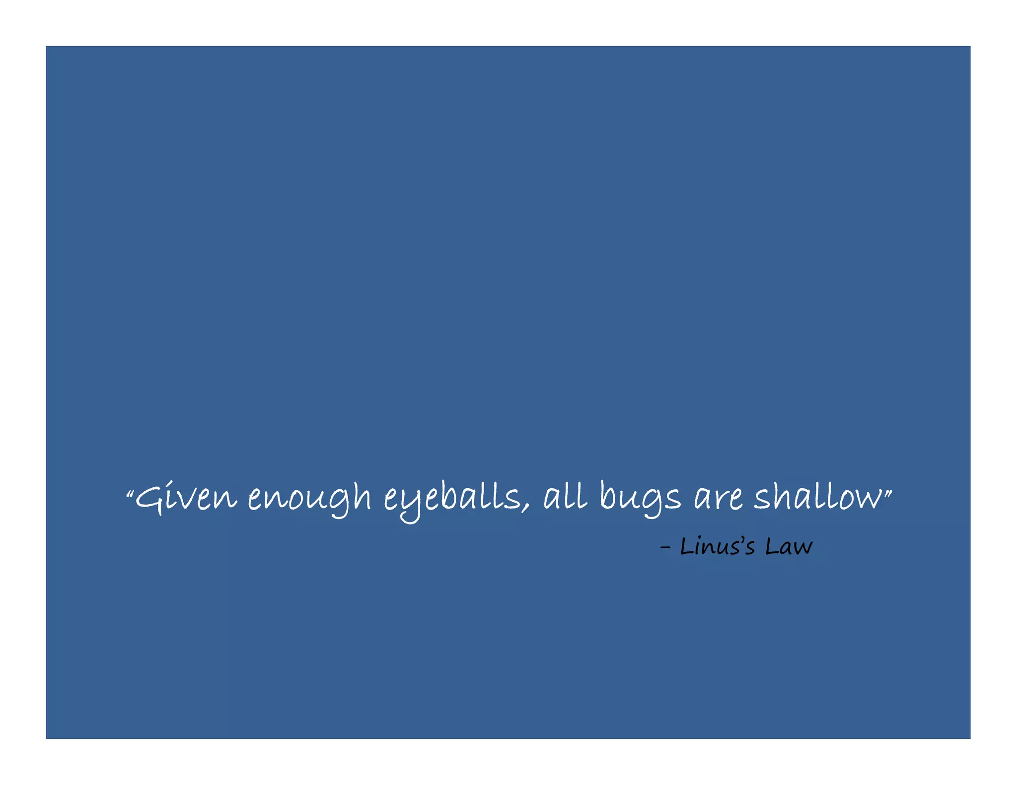 “Given   enough eyeballs, all bugs are shallow”
                                 - Li
                                   Linus’s L
                                        ’ Law
 