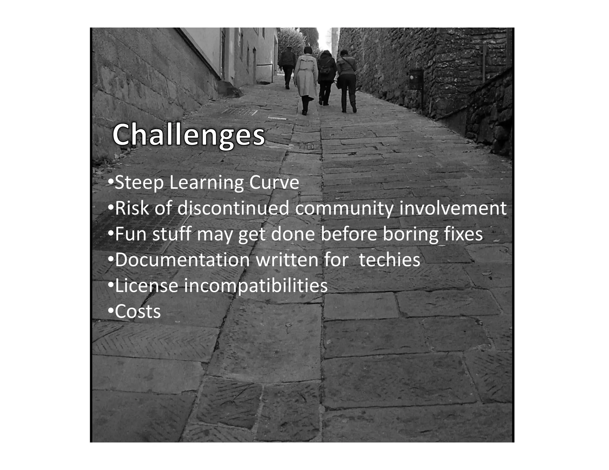 •Steep Learning Curve
•Risk of discontinued community involvement
•Risk of discontinued community involvement
•Fun stuff may get done before boring fixes
•Documentation written for techies
 Documentation written for  techies
•License incompatibilities
•Costs
 
