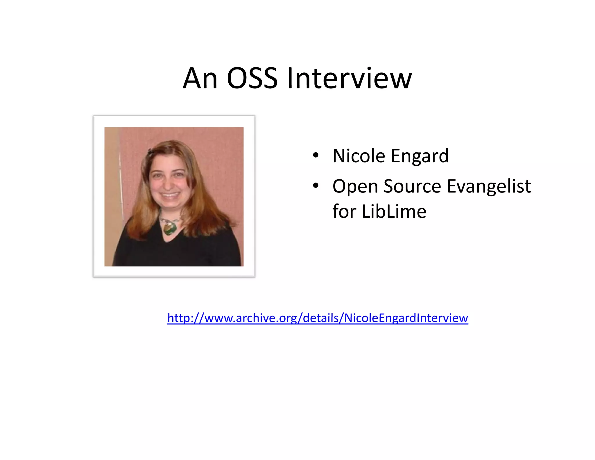 An OSS Interview
  An OSS Interview

                        • Nicole Engard
                        • Open Source Evangelist 
                          for LibLime



http://www.archive.org/details/NicoleEngardInterview
http://www archive org/details/NicoleEngardInterview
 