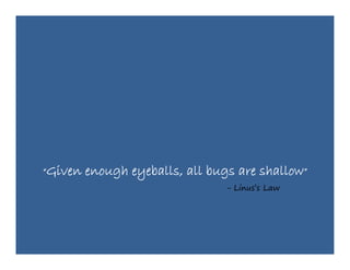 “Given   enough eyeballs, all bugs are shallow”
                                 - Li
                                   Linus’s L
                                        ’ Law
 