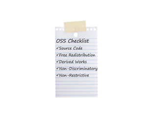 OSS Checklist
 Source Code
 Free Redistribution
 Derived Works
 Non-Discriminatory
 Non Discriminatory
 Non-Restrictive
 