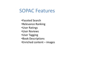 SOPAC Features
•Faceted Search
•Relevance Ranking
•Relevance Ranking
•User Ratings
•User Reviews
•User Tagging
•Book Descriptions
•Enriched content – images
                       g
 