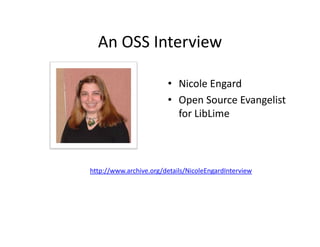 An OSS Interview
  An OSS Interview

                        • Nicole Engard
                        • Open Source Evangelist 
                          for LibLime



http://www.archive.org/details/NicoleEngardInterview
http://www archive org/details/NicoleEngardInterview
 