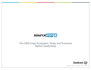 The OSS Forge Ecosystem: Today and Tomorrow
            Nathan Oostendorp




                                      SourceForge | Slashdot | ThinkGeek | Ohloh | freshmeat
 
