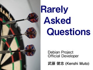 Rarely
Asked
Questions
Debian Project
Official Developer
武藤 健志 (Kenshi Muto)
 