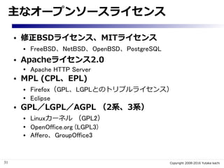 31 Copyright 2008-2016 Yutaka kachi
オープンソースライセンスの成り立ち
著作権
ソフトウェアライセンス
オープンソースライセンス
個々のオープンソースライセンス
オープンソースの定義
 