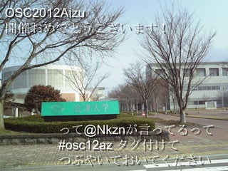 OSC2012Aizu
開催おめでとうございます！




    って@Nkznが言ってるって
    #osc12az タグ付けて
    つぶやいておいてください
 