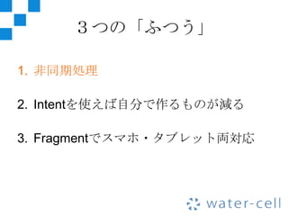 ３つの「ふつう」

1. 非同期処理

2. Intentを使えば自分で作るものが減る

3. Fragmentでスマホ・タブレット両対応
 